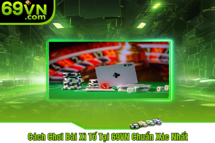 Cách Chơi Bài Xì Tố Tại 69VN Chuẩn Xác Nhất