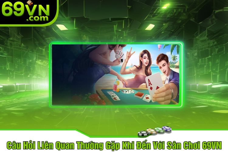 Câu Hỏi Liên Quan Thường Gặp Khi Đến Với Sân Chơi 69VN