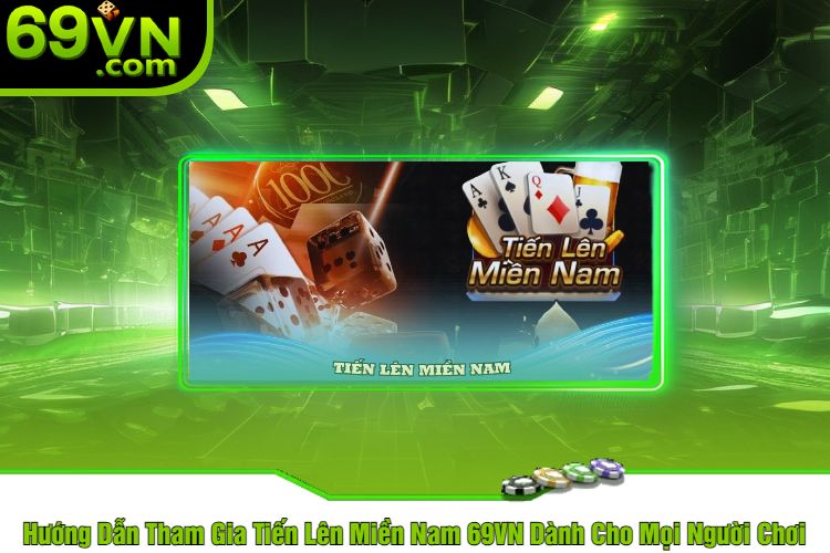 Hướng Dẫn Tham Gia Tiến Lên Miền Nam 69VN Dành Cho Mọi Người Chơi