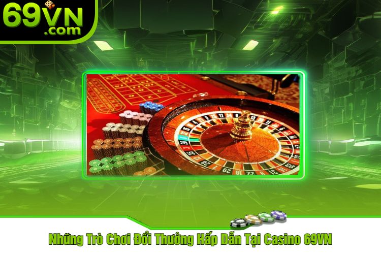 Những Trò Chơi Đổi Thưởng Hấp Dẫn Tại Casino 69VN